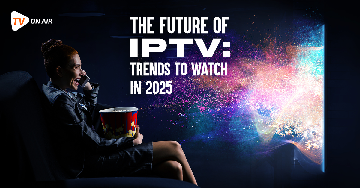 The Future of IPTV: Trends to Watch in 2025